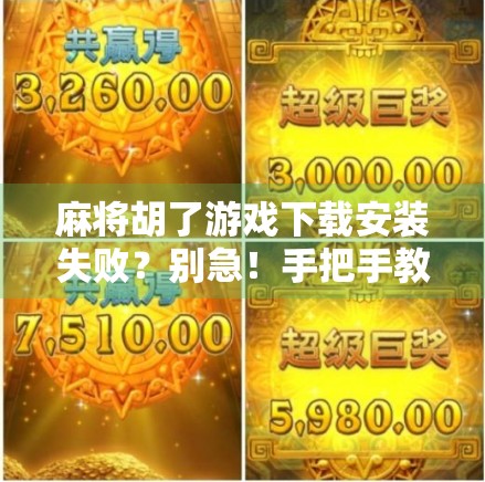 麻将胡了游戏下载安装失败？别急！手把手教你解决9大常见问题！