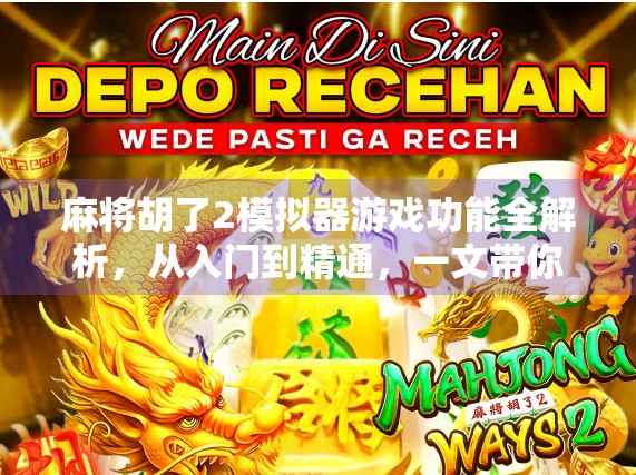 麻将胡了2模拟器游戏功能全解析，从入门到精通，一文带你玩转虚拟牌局！