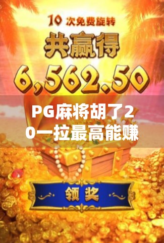 PG麻将胡了20一拉最高能赚多少钱?揭秘拉人返利背后的暴利逻辑与风险!