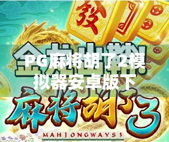 PG麻将胡了2模拟器安卓版下载全攻略，新手也能秒变麻将高手！