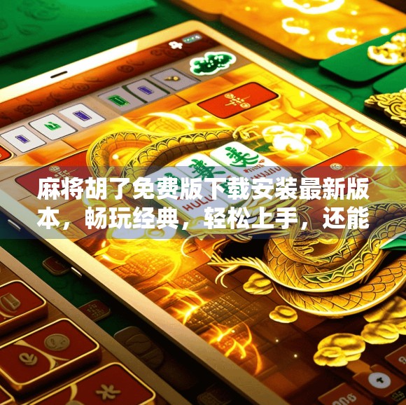 麻将胡了免费版下载安装最新版本，畅玩经典，轻松上手，还能赢奖励？真相来了！