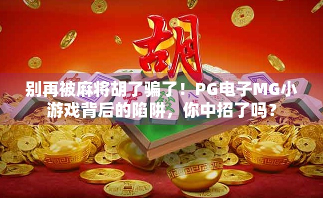 别再被麻将胡了骗了！PG电子MG小游戏背后的陷阱，你中招了吗？