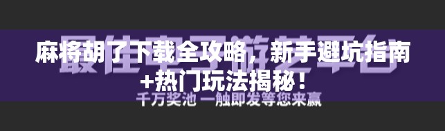麻将胡了下载全攻略，新手避坑指南+热门玩法揭秘！