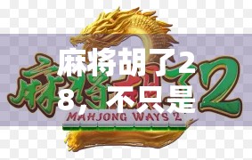 麻将胡了28，不只是数字，更是人生的一场牌局