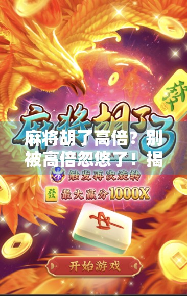 麻将胡了高倍？别被高倍忽悠了！揭秘麻将背后的心理陷阱与真实收益