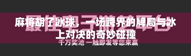 麻将胡了冰球,一场跨界的牌局与冰上对决的奇妙碰撞
