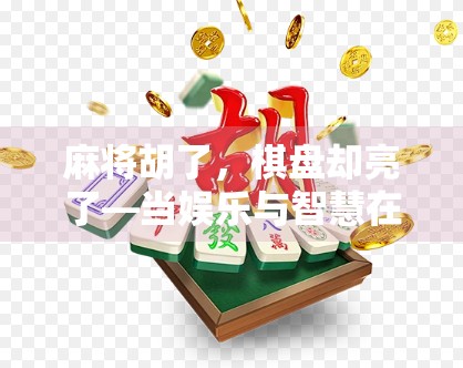 麻将胡了，棋盘却亮了—当娱乐与智慧在方寸之间碰撞