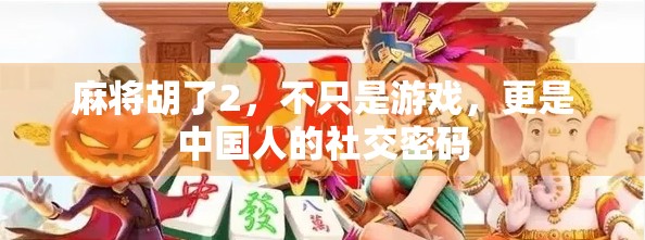 麻将胡了2，不只是游戏，更是中国人的社交密码
