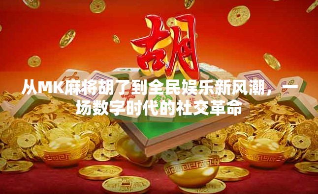 从MK麻将胡了到全民娱乐新风潮，一场数字时代的社交革命