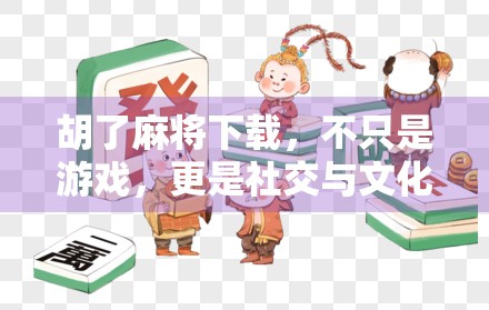 胡了麻将下载，不只是游戏，更是社交与文化的数字入口